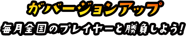 がバージョンアップ 毎月全国のプレイヤーと勝負しよう！ 