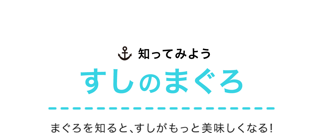 知ってみよう すしのまぐろ まぐろを知ると、すしがもっと美味しくなる！