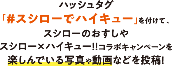 ハッシュタグ「#スシローでハイキュー」をつけて、スシローのおすしやスシロー × ハイキュー！！コラボキャンペーンを楽しんでいる写真や動画などを投稿！