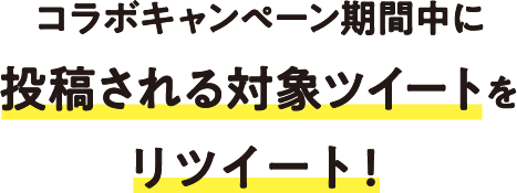 コラボキャンペーン期間中に投稿される対象ツイートをリツイート！