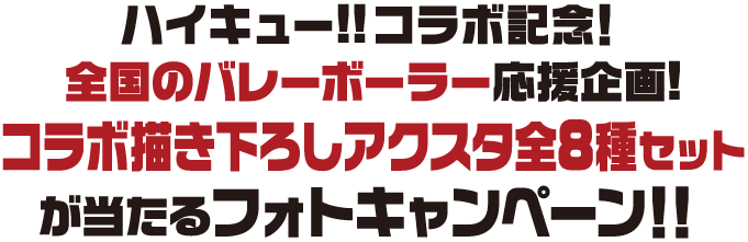 ハイキュー!!コラボ記念！全国のバレーボーラー応援企画!コラボ描き下ろしアクスタ全8種セットが当たるフォトキャンペーン！！