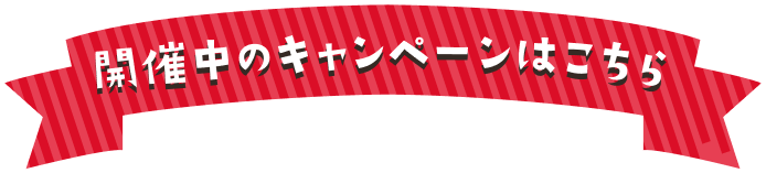 開催中のキャンペーンはこちら