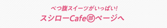 別腹スイーツがいっぱい！スシローCafe部ページへ