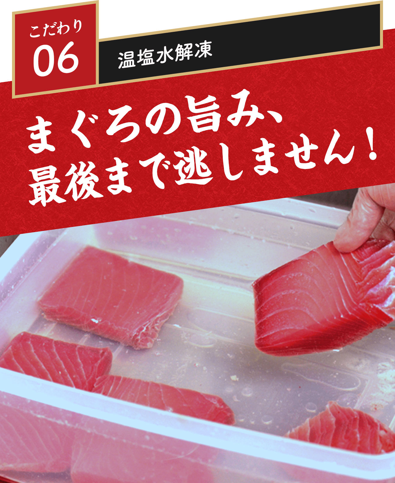 こだわり06 温塩水解凍 まぐろの旨み、最後まで逃しません！