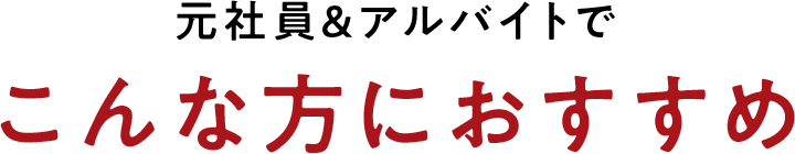 元社員&アルバイトでこんな方におすすめ