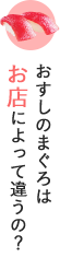 おすしのまぐろはお店によって違うの？