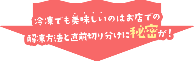 冷凍でも美味しいのはお店での解凍方法と直前切り分けに秘密が！