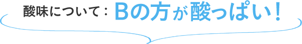 酸味について:Bの方が酸っぱい！