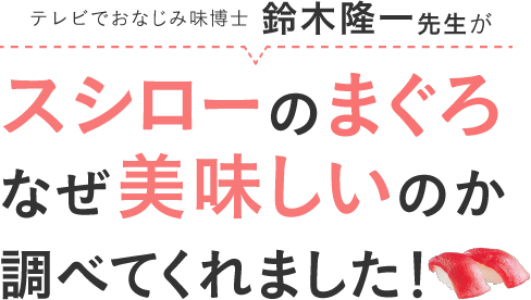 テレビでおなじみ味博士　鈴木隆一先生が　スシローのまぐろなぜ美味しいのか調べてくれました！