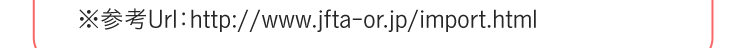 参考URL　http://www.jfta-or.jp/import.html