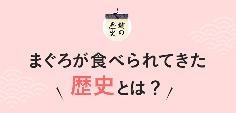 まぐろが食べられてきた歴史とは？