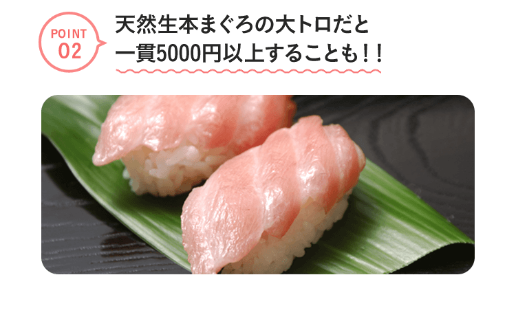 point2　天然生本まぐろの大トロだと一貫5000円以上することも！！