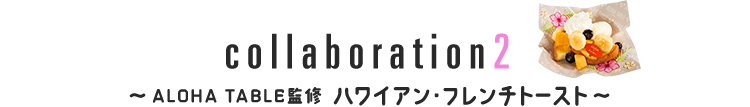 collaboration2 ~ALOHA TABLE監修 ハワイアン・フレンチトースト~
