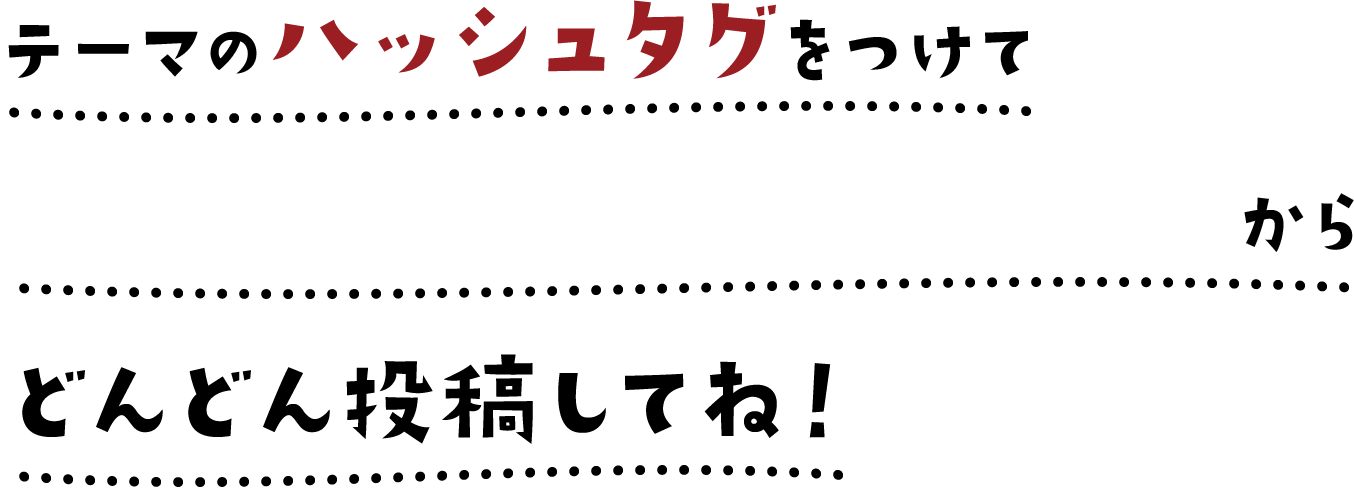 テーマのハッシュタグをつけてTwitter・Instagramからどんどん投稿してね！