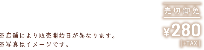 売切御免 ¥280 [+TAX] ※店舗により販売開始日が異なります。 ※写真はイメージです。