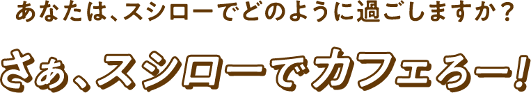 君は、スシローCafe部でどんな時間の過ごし方をしますか？さぁ、スシローでカフェろー！