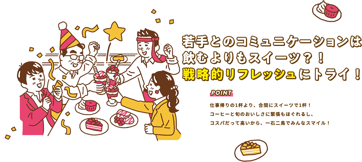 若手とのコミュニケーションは飲むよりもスイーツ？！戦略的リフレッシュにトライ！