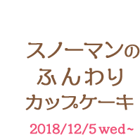 第1弾スノーマンのふんわりカップケーキ2018/12/5wed~