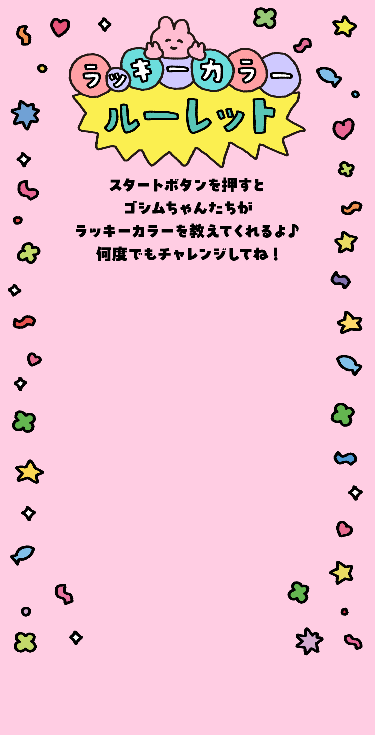 ラッキーカラールーレット - スタートボタンを押すとゴシムちゃんたちがラッキーカラーを教えてくれるよ♪何度でもチャレンジしてね!