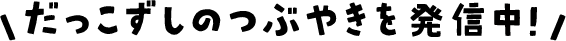 だっこずしのつぶやきを発信中！