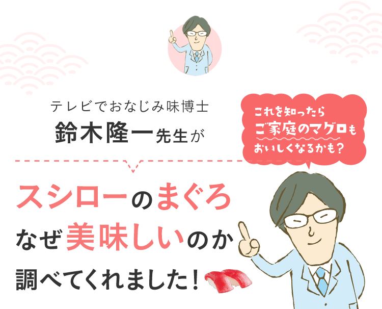 テレビでおなじみ味博士　鈴木隆一先生がスシローのまぐろ　なぜ美味しいのか調べてくれました！　これを知ったらご家庭のマグロもおいしくなるかも？