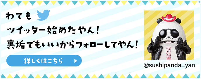 わてもツイッター始めたやん!裏垢でもいいからフォローしてやん!詳しくはこちら @sushipanda_yan